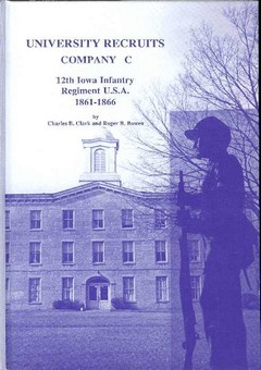 University Recruits Company C 12th Iowa Infantry Regiment U.S.A 1861-1866 by Clark, Charles B. & Roger B. Bowen