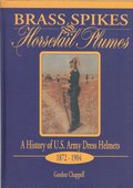 Brass Spikes and Horsetail Plumes / a History of U.S. Army Dress Helmets 1872-1904 by Chappell, Gordon