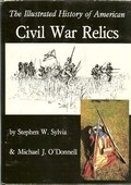 The Illustrated History of American Civil War Relics by Sylvia, Stephen W. & Michael J. O'Donnell