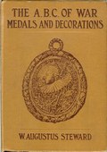 The ABC of War Medals and Decorations / Being the History of the Manner in Which They Were Won, and a Complete Record of Their Award: Their Characteristics: How They Are Named and How They Are Counterfeited by Steward, W. Augustus