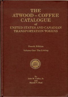 The Atwood - Coffee Catalogue of United States and Canadian Transportation Tokens by Coffee, Jr., John M. & Harold V. Ford