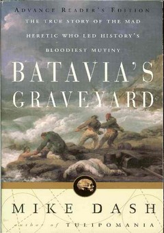 Batavia�s Graveyard/The True Story of the Mad Heretic Who Led History�s Bloodiest Mutiny by Dash, Mike