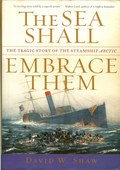 The Sea Shall Embrace Them - The Tragic Story of the Steamship Arctic by Shaw, David W.