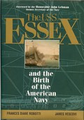 The USS Essex and the Birth of the American Navy by Robotti, Frances Diane & James Vescovi
